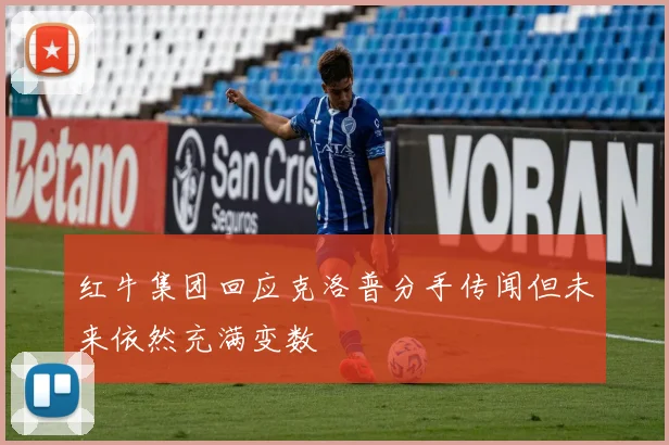 红牛集团回应克洛普分手传闻但未来依然充满变数