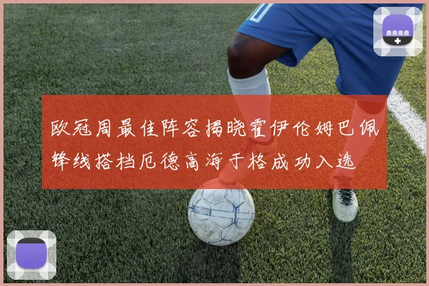 欧冠周最佳阵容揭晓霍伊伦姆巴佩锋线搭档厄德高海于格成功入选