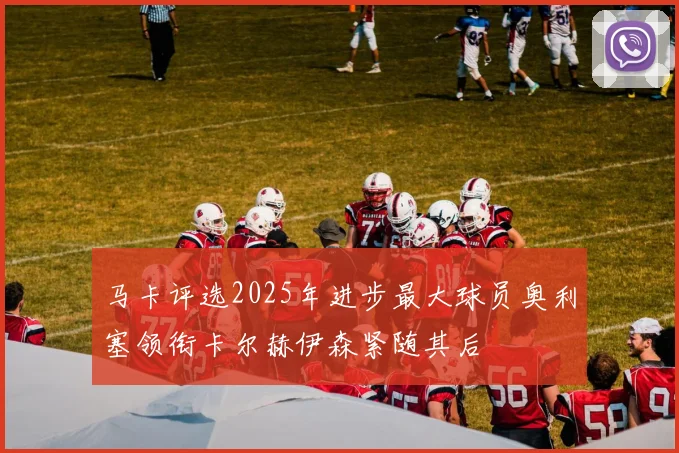 马卡评选2025年进步最大球员奥利塞领衔卡尔赫伊森紧随其后