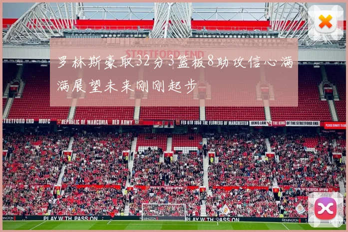 罗林斯豪取32分3篮板8助攻信心满满展望未来刚刚起步
