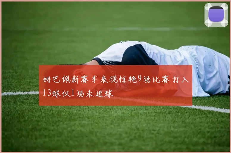 姆巴佩新赛季表现惊艳9场比赛打入13球仅1场未进球