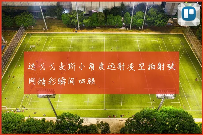 迭戈戈麦斯小角度远射凌空抽射破网精彩瞬间回顾