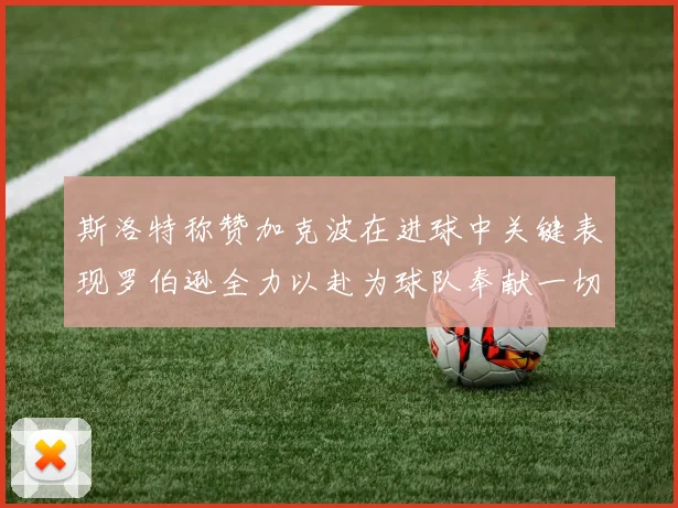 斯洛特称赞加克波在进球中关键表现罗伯逊全力以赴为球队奉献一切