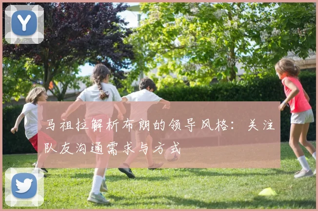 马祖拉解析布朗的领导风格：关注队友沟通需求与方式