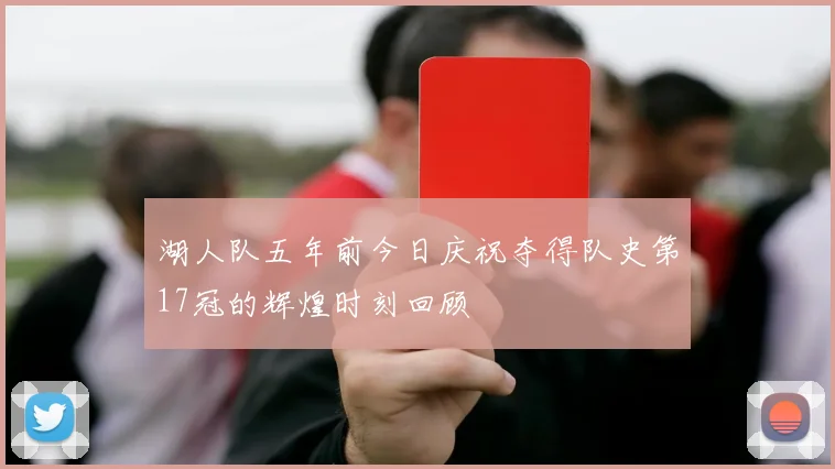 湖人队五年前今日庆祝夺得队史第17冠的辉煌时刻回顾