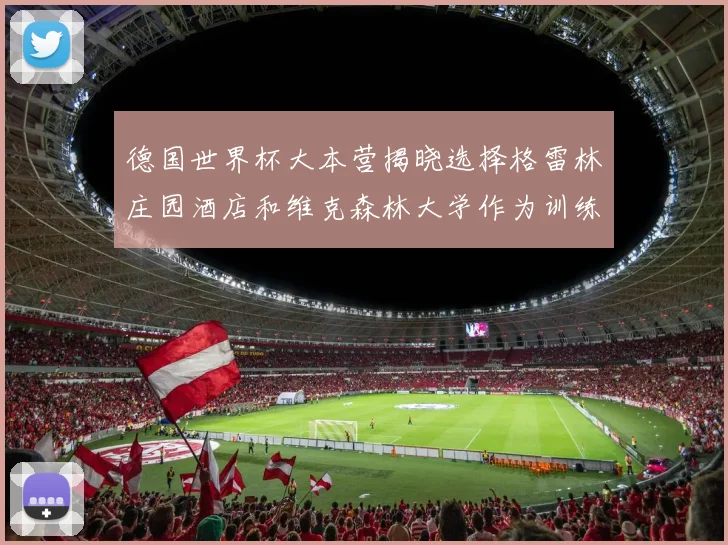 德国世界杯大本营揭晓选择格雷林庄园酒店和维克森林大学作为训练基地