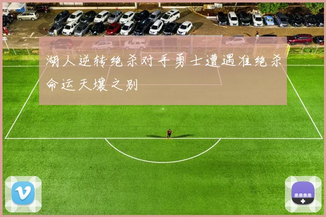 湖人逆转绝杀对手勇士遭遇准绝杀命运天壤之别
